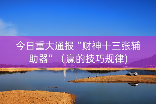 今日重大通报“财神十三张辅助器”（赢的技巧规律)
