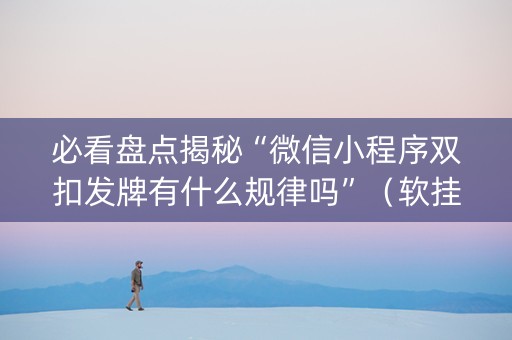 必看盘点揭秘“微信小程序双扣发牌有什么规律吗”（软挂神器)