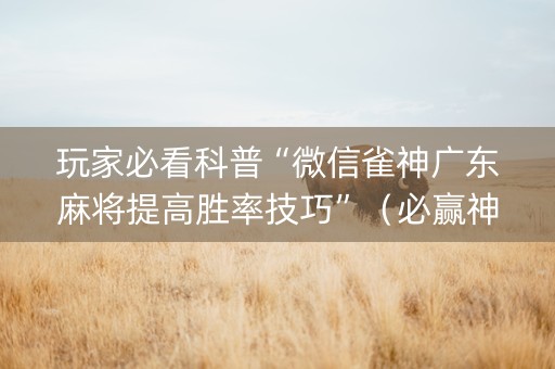 玩家必看科普“微信雀神广东麻将提高胜率技巧”（必赢神器)