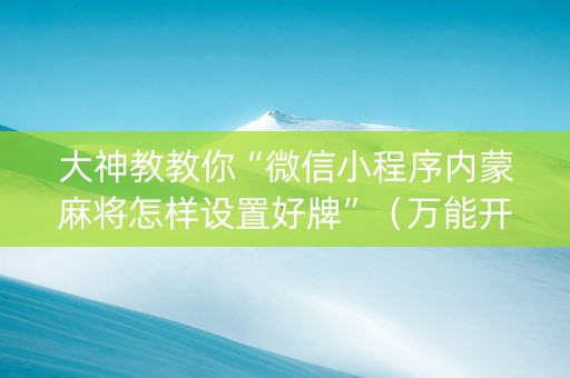 大神教教你“微信小程序内蒙麻将怎样设置好牌”（万能开挂神器)