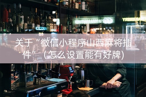 关于“微信小程序山西麻将插件”（怎么设置能有好牌)