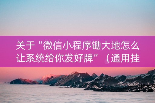 关于“微信小程序锄大地怎么让系统给你发好牌”（通用挂软件多少钱)