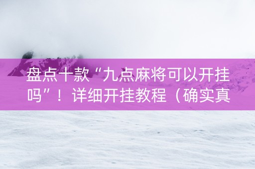 盘点十款“九点麻将可以开挂吗”！详细开挂教程（确实真的有挂)-知乎