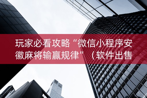 玩家必看攻略“微信小程序安徽麻将输赢规律”（软件出售)