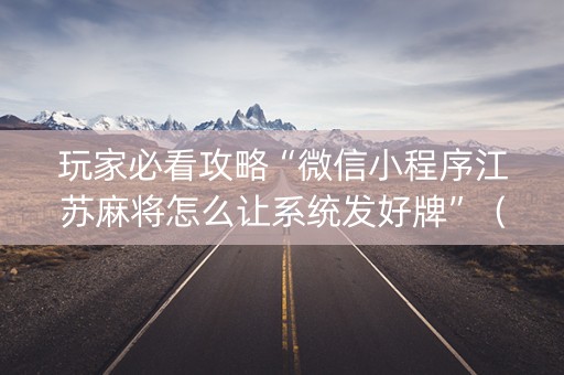 玩家必看攻略“微信小程序江苏麻将怎么让系统发好牌”（规律确实有挂)