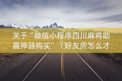 关于“微信小程序四川麻将助赢神器购买”（好友房怎么才能赢)