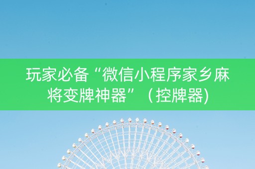 玩家必备“微信小程序家乡麻将变牌神器”（控牌器)
