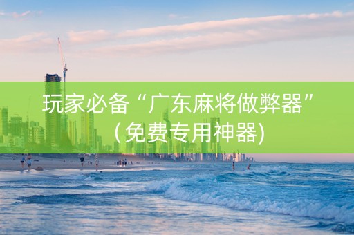 玩家必备“广东麻将做弊器”（免费专用神器)