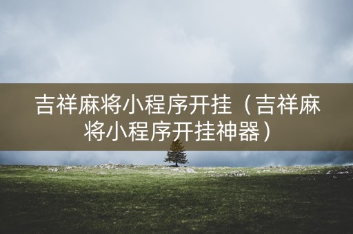 吉祥麻将小程序开挂（吉祥麻将小程序开挂神器）