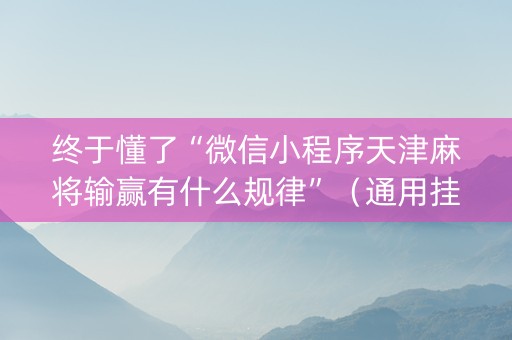终于懂了“微信小程序天津麻将输赢有什么规律”（通用挂软件多少钱)