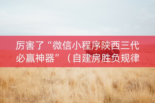 厉害了“微信小程序陕西三代必赢神器”（自建房胜负规律)