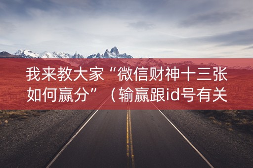 我来教大家“微信财神十三张如何赢分”（输赢跟id号有关系吗)
