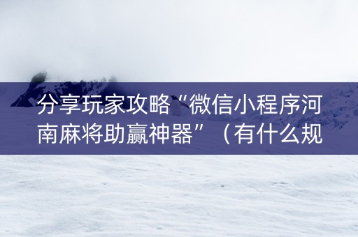 分享玩家攻略“微信小程序河南麻将助赢神器”（有什么规律)