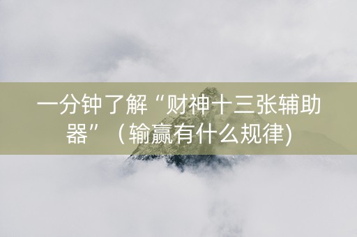 一分钟了解“财神十三张辅助器”（输赢有什么规律)