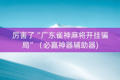 厉害了“广东雀神麻将开挂骗局”（必赢神器辅助器)