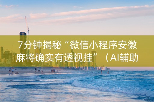 7分钟揭秘“微信小程序安徽麻将确实有透视挂”（AI辅助胡牌规则)