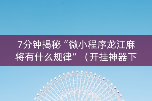 7分钟揭秘“微小程序龙江麻将有什么规律”（开挂神器下载)