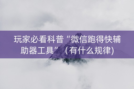 玩家必看科普“微信跑得快辅助器工具”（有什么规律)