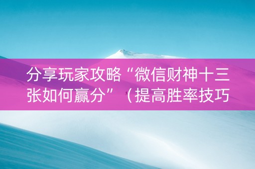 分享玩家攻略“微信财神十三张如何赢分”（提高胜率技巧)