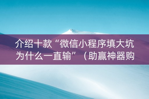 介绍十款“微信小程序填大坑为什么一直输”（助赢神器购买)