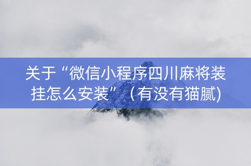 关于“微信小程序四川麻将装挂怎么安装”（有没有猫腻)