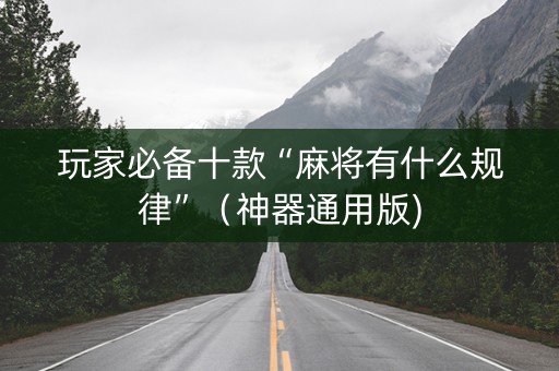 玩家必备十款“麻将有什么规律”（神器通用版)