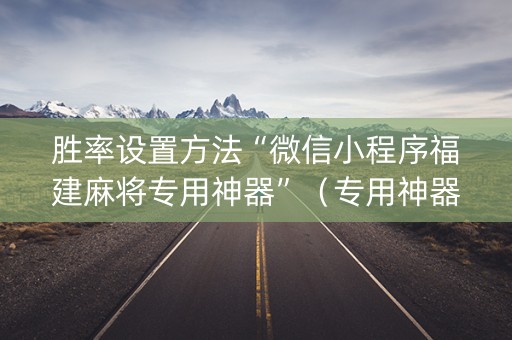 胜率设置方法“微信小程序福建麻将专用神器”（专用神器)
