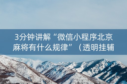 3分钟讲解“微信小程序北京麻将有什么规律”（透明挂辅助器)