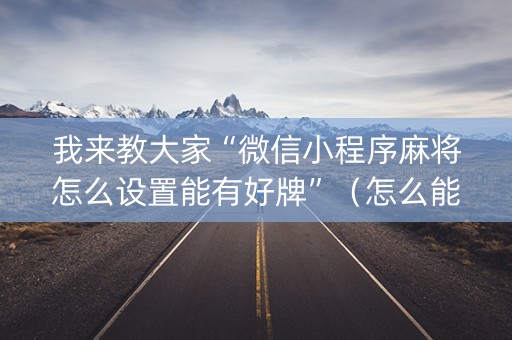 我来教大家“微信小程序麻将怎么设置能有好牌”（怎么能让牌好一点)