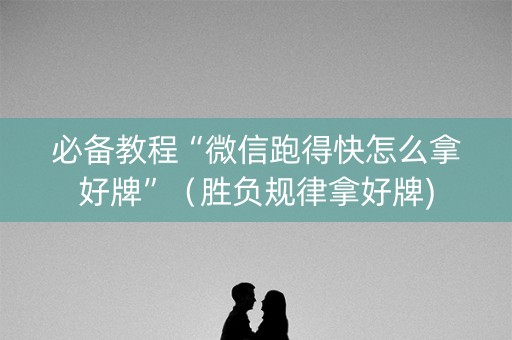 必备教程“微信跑得快怎么拿好牌”（胜负规律拿好牌)