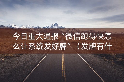 今日重大通报“微信跑得快怎么让系统发好牌”（发牌有什么规律吗)