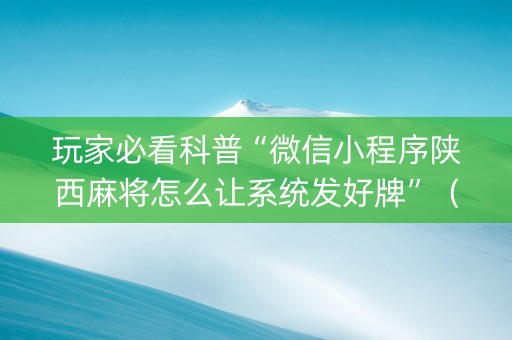 玩家必看科普“微信小程序陕西麻将怎么让系统发好牌”（怎么控制输赢)