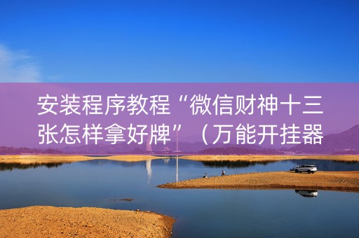 安装程序教程“微信财神十三张怎样拿好牌”（万能开挂器)
