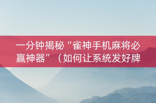 一分钟揭秘“雀神手机麻将必赢神器”（如何让系统发好牌)