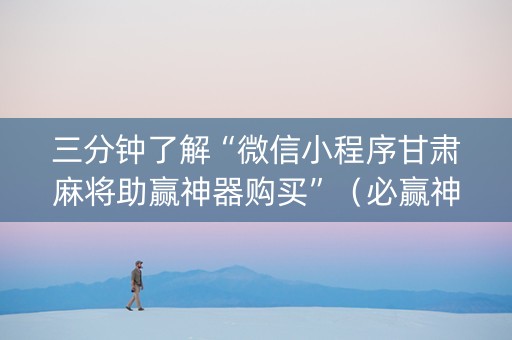 三分钟了解“微信小程序甘肃麻将助赢神器购买”（必赢神器)