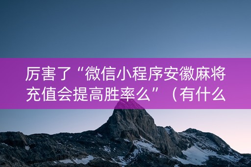 厉害了“微信小程序安徽麻将充值会提高胜率么”（有什么规律)