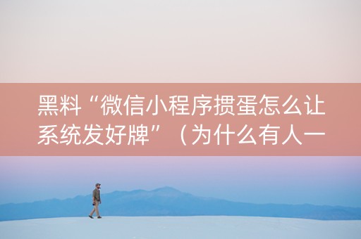 黑料“微信小程序掼蛋怎么让系统发好牌”（为什么有人一直赢)