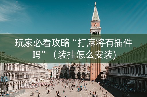 玩家必看攻略“打麻将有插件吗”（装挂怎么安装)