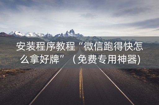 安装程序教程“微信跑得快怎么拿好牌”（免费专用神器)