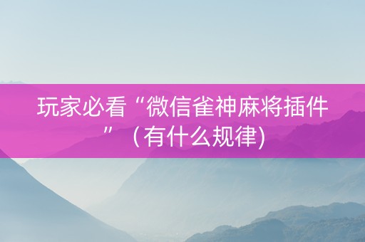 玩家必看“微信雀神麻将插件”（有什么规律)