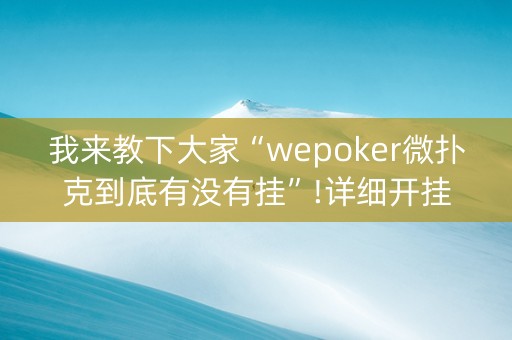 我来教下大家“wepoker微扑克到底有没有挂”!详细开挂教程-知乎