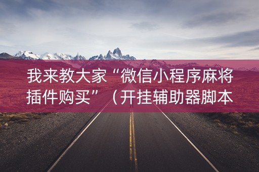 我来教大家“微信小程序麻将插件购买”（开挂辅助器脚本)