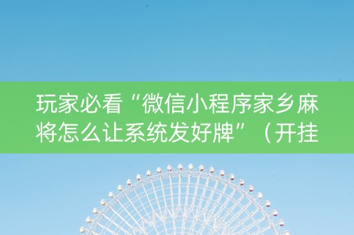 玩家必看“微信小程序家乡麻将怎么让系统发好牌”（开挂辅助插件)