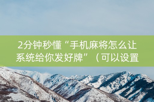 2分钟秒懂“手机麻将怎么让系统给你发好牌”（可以设置输赢吗)