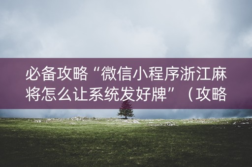 必备攻略“微信小程序浙江麻将怎么让系统发好牌”（攻略插件)