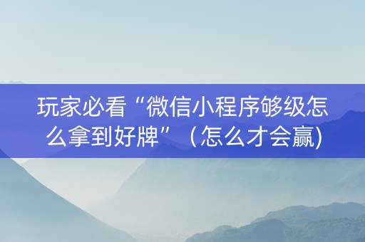 玩家必看“微信小程序够级怎么拿到好牌”（怎么才会赢)