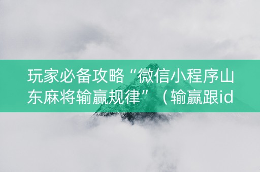 玩家必备攻略“微信小程序山东麻将输赢规律”（输赢跟id号有关系吗)