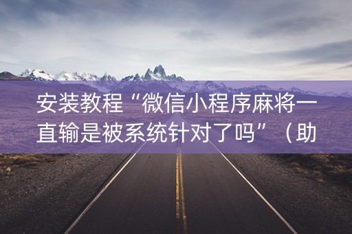 安装教程“微信小程序麻将一直输是被系统针对了吗”（助赢神器)