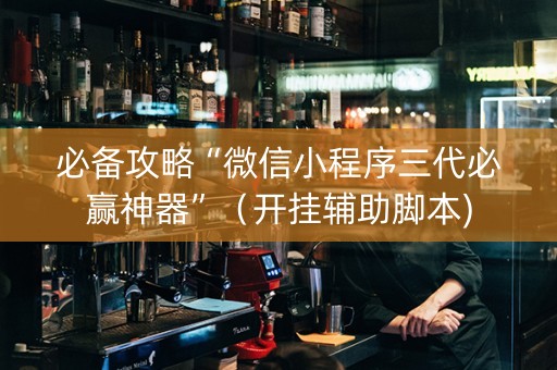 必备攻略“微信小程序三代必赢神器”（开挂辅助脚本)