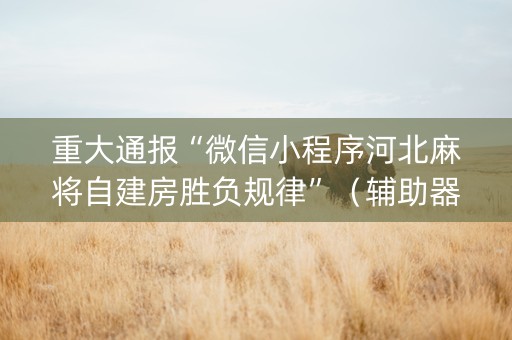 重大通报“微信小程序河北麻将自建房胜负规律”（辅助器下载)